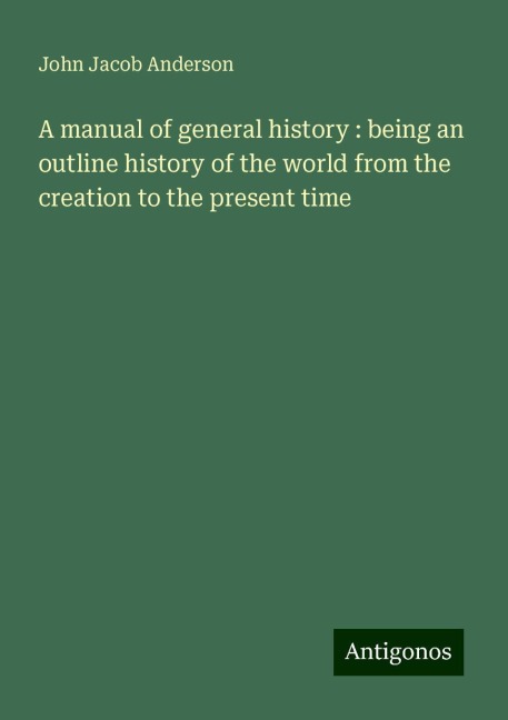 A manual of general history : being an outline history of the world from the creation to the present time