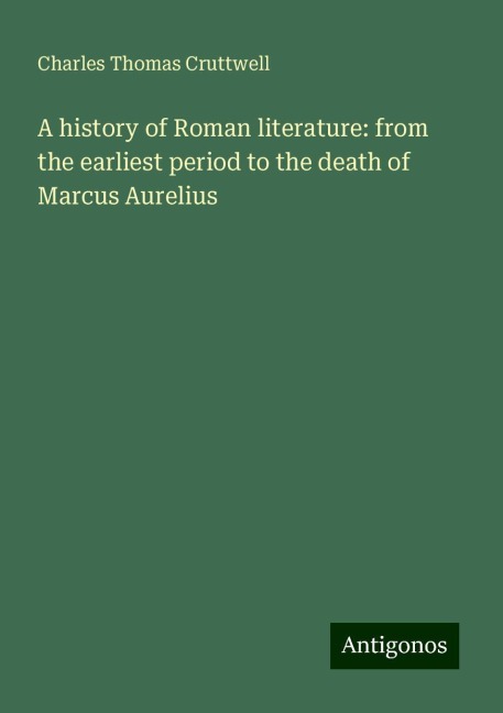 A history of Roman literature: from the earliest period to the death of Marcus Aurelius