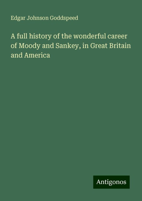 A full history of the wonderful career of Moody and Sankey, in Great Britain and America
