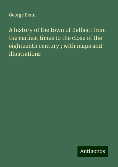 A history of the town of Belfast: from the earliest times to the close of the eighteenth century ; with maps and illustrations