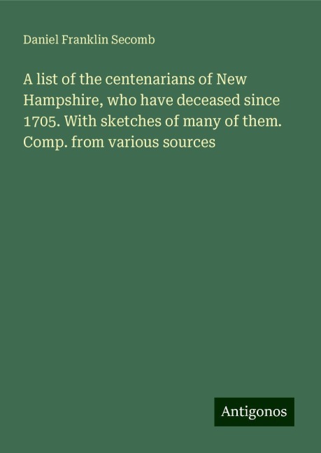 A list of the centenarians of New Hampshire, who have deceased since 1705. With sketches of many of them. Comp. from various sources