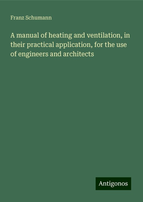A manual of heating and ventilation, in their practical application, for the use of engineers and architects