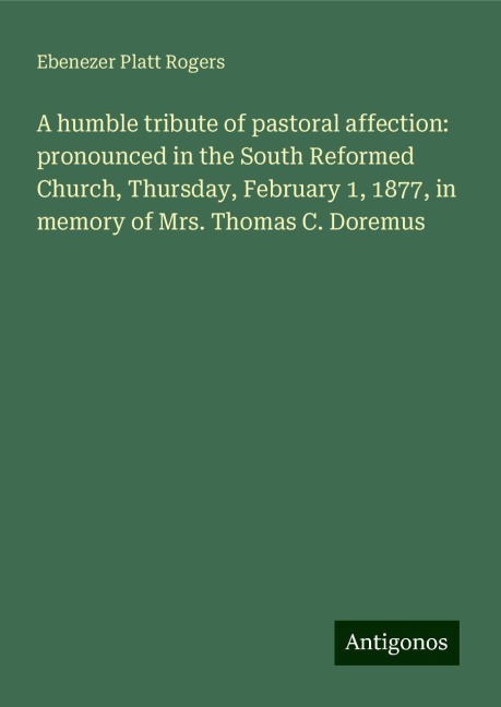 A humble tribute of pastoral affection: pronounced in the South Reformed Church, Thursday, February 1, 1877, in memory of Mrs. Thomas C. Doremus