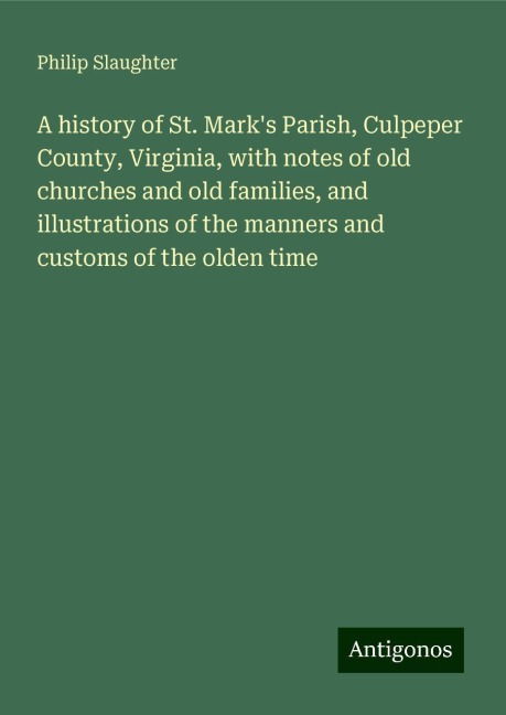 A history of St. Marks Parish, Culpeper County, Virginia, with notes of old churches and old families, and illustrations of the manners and customs of the olden time