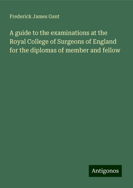 A guide to the examinations at the Royal College of Surgeons of England for the diplomas of member and fellow