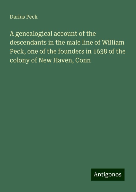 A genealogical account of the descendants in the male line of William Peck, one of the founders in 1638 of the colony of New Haven, Conn