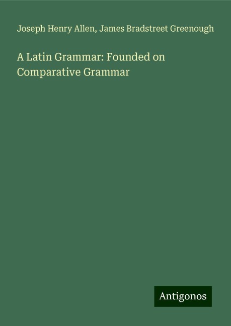 A Latin Grammar: Founded on Comparative Grammar