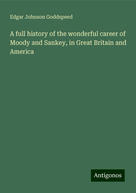 A full history of the wonderful career of Moody and Sankey, in Great Britain and America