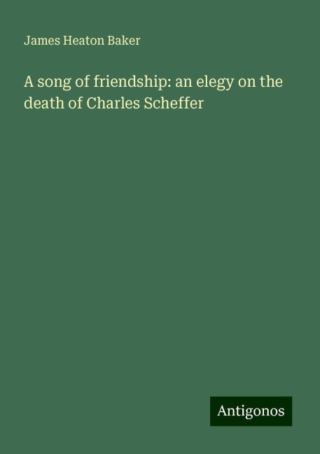 A song of friendship: an elegy on the death of Charles Scheffer