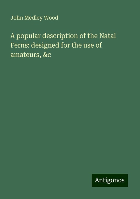 A popular description of the Natal Ferns: designed for the use of amateurs, &c