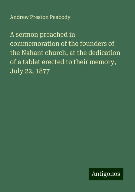 A sermon preached in commemoration of the founders of the Nahant church, at the dedication of a tablet erected to their memory, July 22, 1877