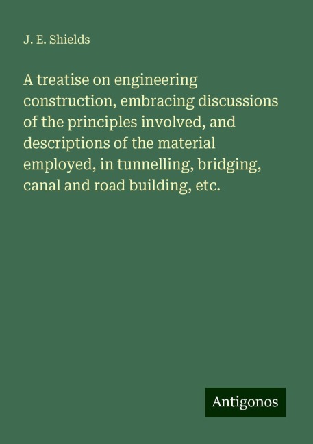 A treatise on engineering construction, embracing discussions of the principles involved, and descriptions of the material employed, in tunnelling, bridging, canal and road building, etc.