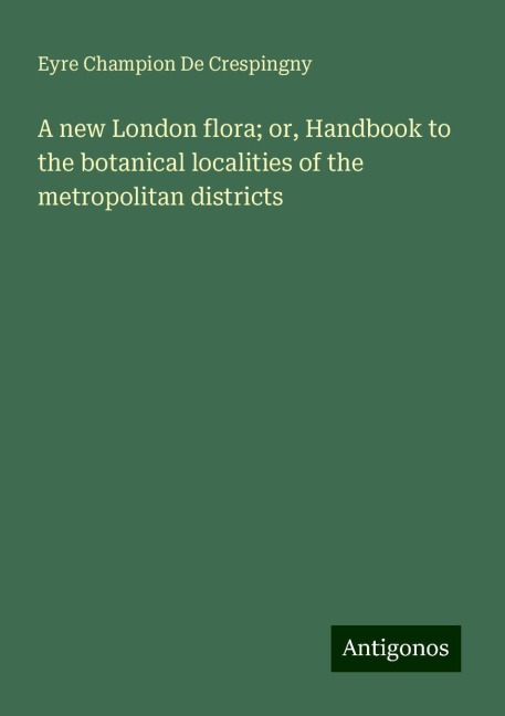 A new London flora; or, Handbook to the botanical localities of the metropolitan districts