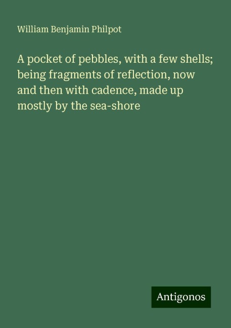 A pocket of pebbles, with a few shells; being fragments of reflection, now and then with cadence, made up mostly by the sea-shore