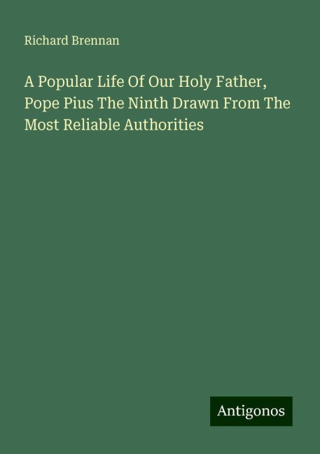 A Popular Life Of Our Holy Father, Pope Pius The Ninth Drawn From The Most Reliable Authorities