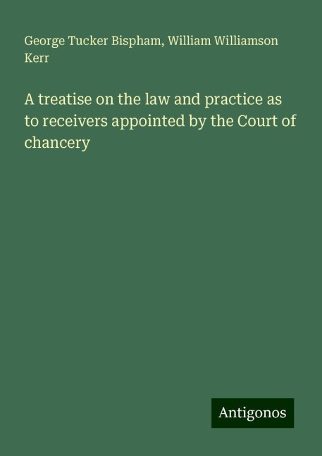 A treatise on the law and practice as to receivers appointed by the Court of chancery