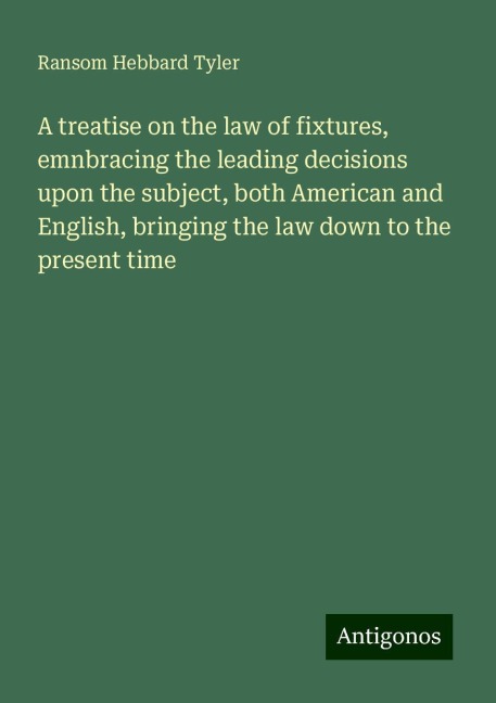 A treatise on the law of fixtures, emnbracing the leading decisions upon the subject, both American and English, bringing the law down to the present time
