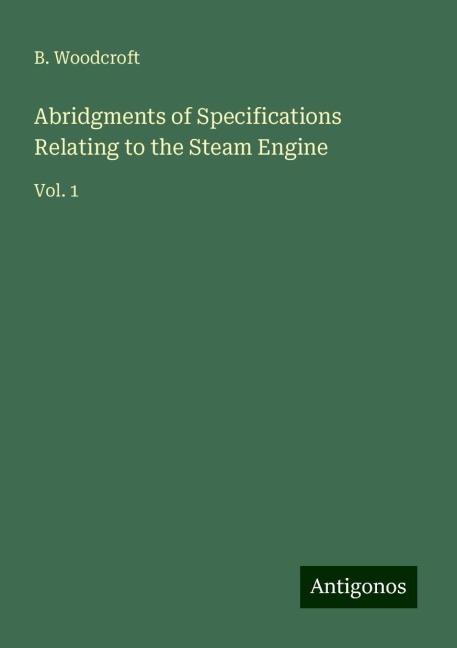 Abridgments of Specifications Relating to the Steam Engine: Vol. 1