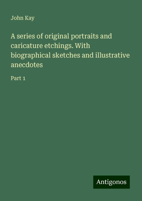 A series of original portraits and caricature etchings. With biographical sketches and illustrative anecdotes: Part 1
