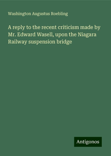 A reply to the recent criticism made by Mr. Edward Wasell, upon the Niagara Railway suspension bridge