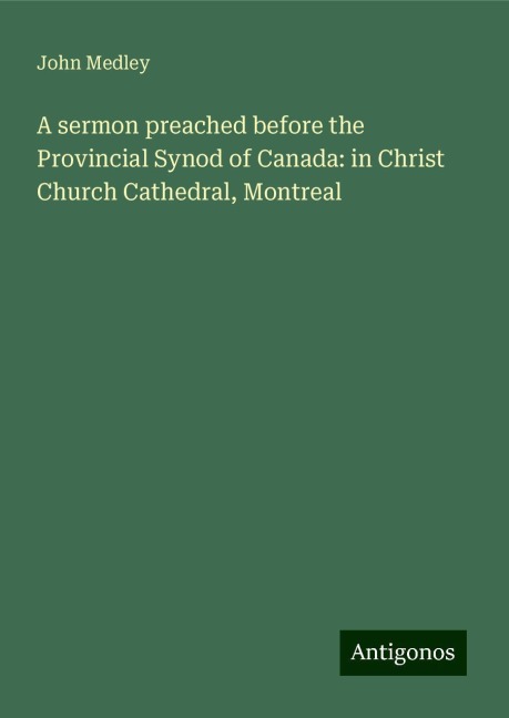 A sermon preached before the Provincial Synod of Canada: in Christ Church Cathedral, Montreal