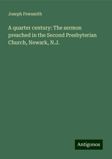 A quarter century: The sermon preached in the Second Presbyterian Church, Newark, N.J.