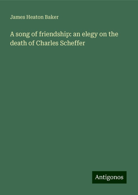 A song of friendship: an elegy on the death of Charles Scheffer