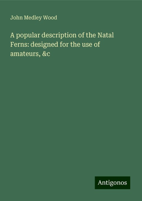 A popular description of the Natal Ferns: designed for the use of amateurs, &c