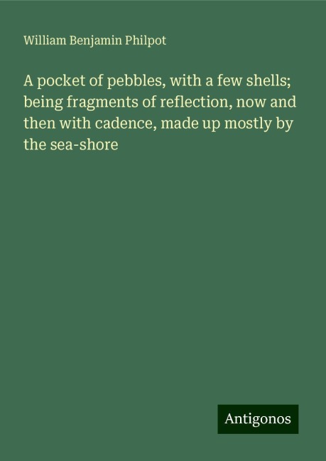 A pocket of pebbles, with a few shells; being fragments of reflection, now and then with cadence, made up mostly by the sea-shore