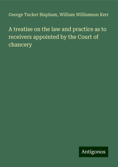A treatise on the law and practice as to receivers appointed by the Court of chancery