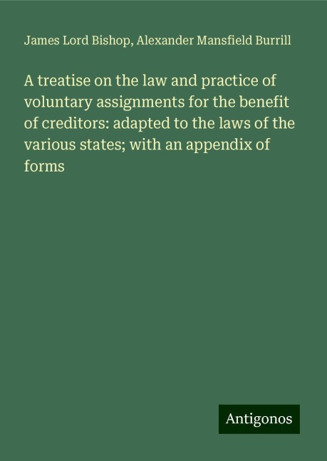 A treatise on the law and practice of voluntary assignments for the benefit of creditors: adapted to the laws of the various states; with an appendix of forms