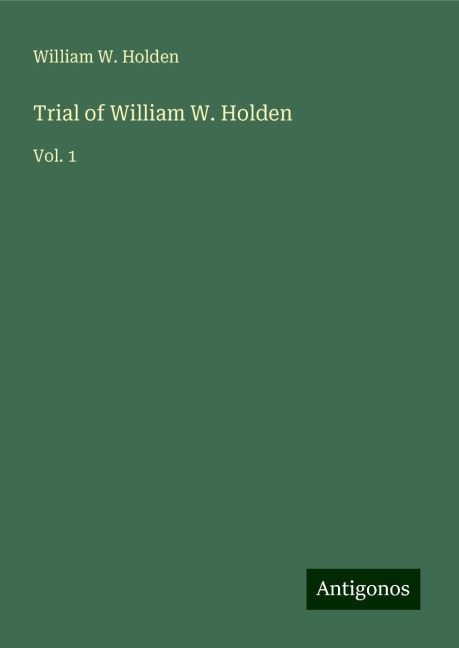 Trial of William W. Holden: Vol. 1