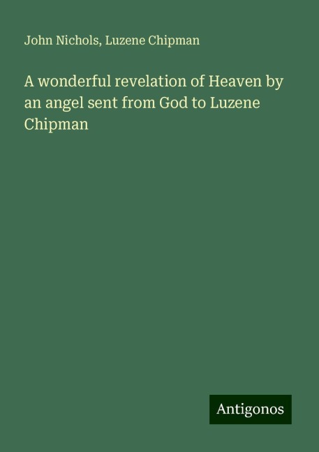 A wonderful revelation of Heaven by an angel sent from God to Luzene Chipman