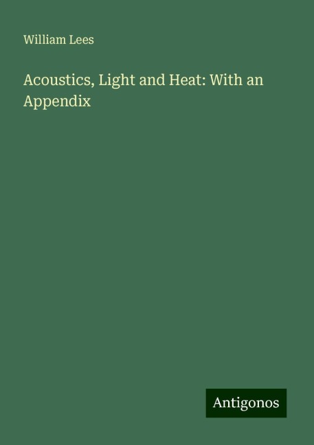 Acoustics, Light and Heat: With an Appendix
