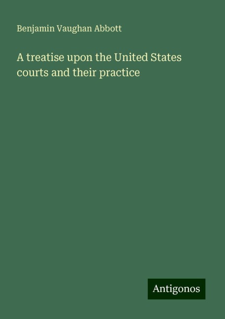 A treatise upon the United States courts and their practice