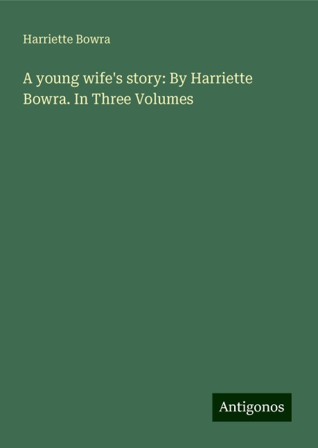 A young wifes story: By Harriette Bowra. In Three Volumes