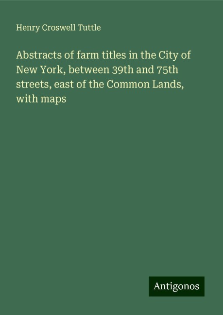 Abstracts of farm titles in the City of New York, between 39th and 75th streets, east of the Common Lands, with maps