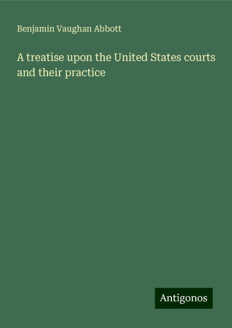 A treatise upon the United States courts and their practice