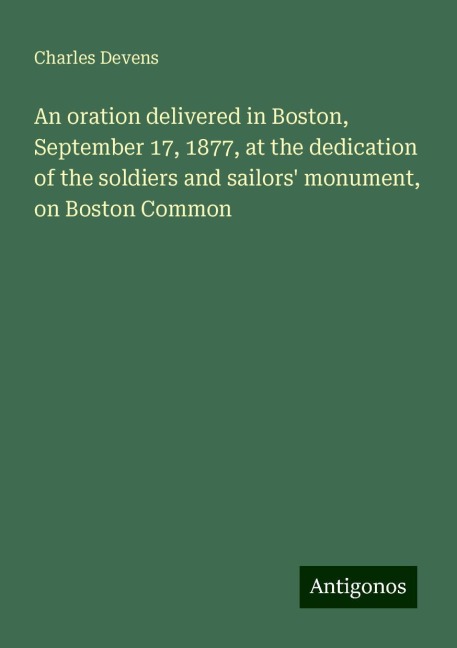 An oration delivered in Boston, September 17, 1877, at the dedication of the soldiers and sailors monument, on Boston Common