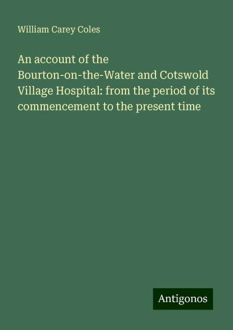 An account of the Bourton-on-the-Water and Cotswold Village Hospital: from the period of its commencement to the present time