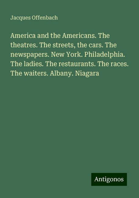 America and the Americans. The theatres. The streets, the cars. The newspapers. New York. Philadelphia. The ladies. The restaurants. The races. The waiters. Albany. Niagara