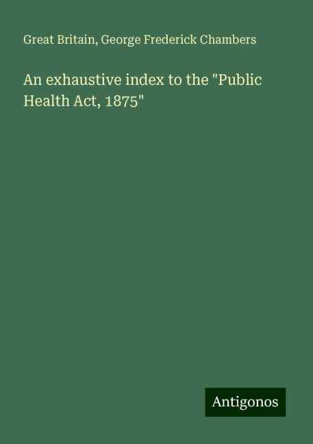 An exhaustive index to the Public Health Act, 1875