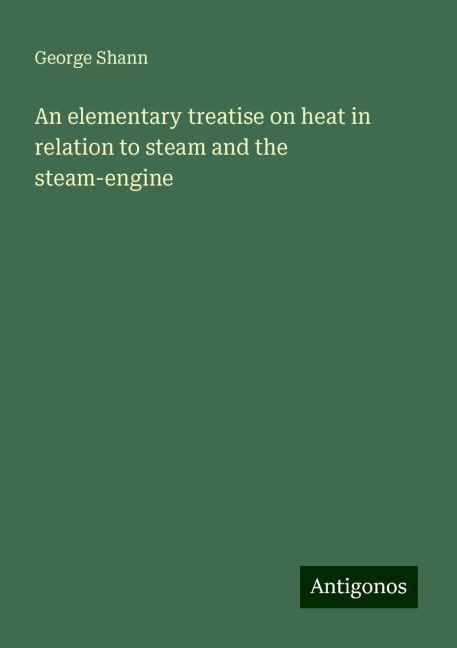 An elementary treatise on heat in relation to steam and the steam-engine