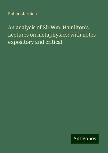An analysis of Sir Wm. Hamiltons Lectures on metaphysics: with notes expository and critical