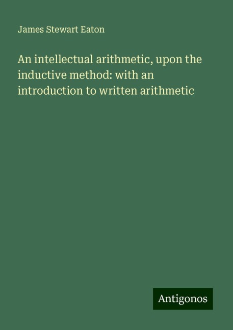 An intellectual arithmetic, upon the inductive method: with an introduction to written arithmetic