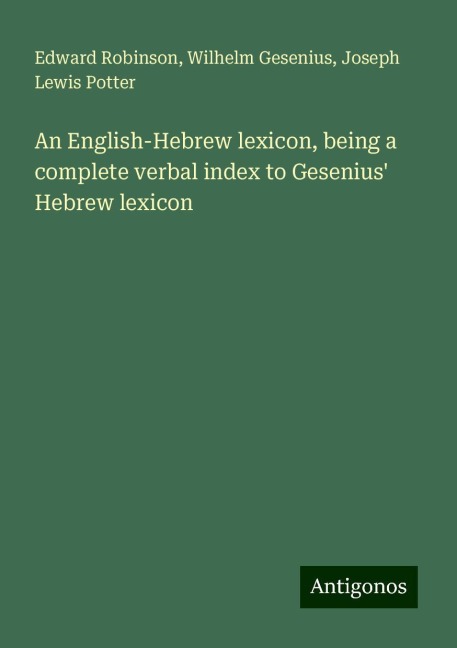 An English-Hebrew lexicon, being a complete verbal index to Gesenius Hebrew lexicon