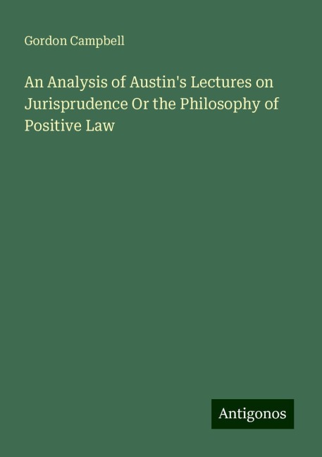 An Analysis of Austins Lectures on Jurisprudence Or the Philosophy of Positive Law