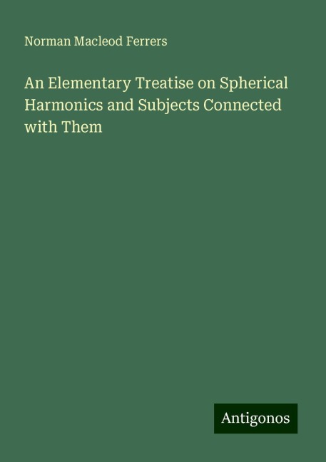 An Elementary Treatise on Spherical Harmonics and Subjects Connected with Them