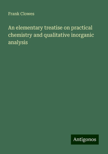 An elementary treatise on practical chemistry and qualitative inorganic analysis