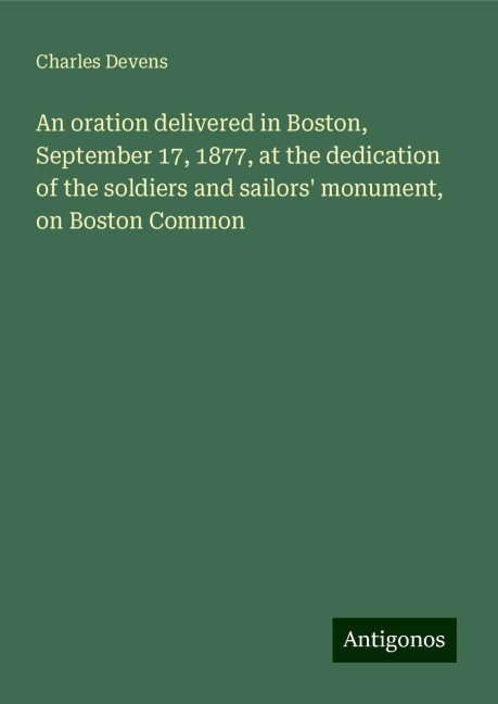 An oration delivered in Boston, September 17, 1877, at the dedication of the soldiers and sailors monument, on Boston Common